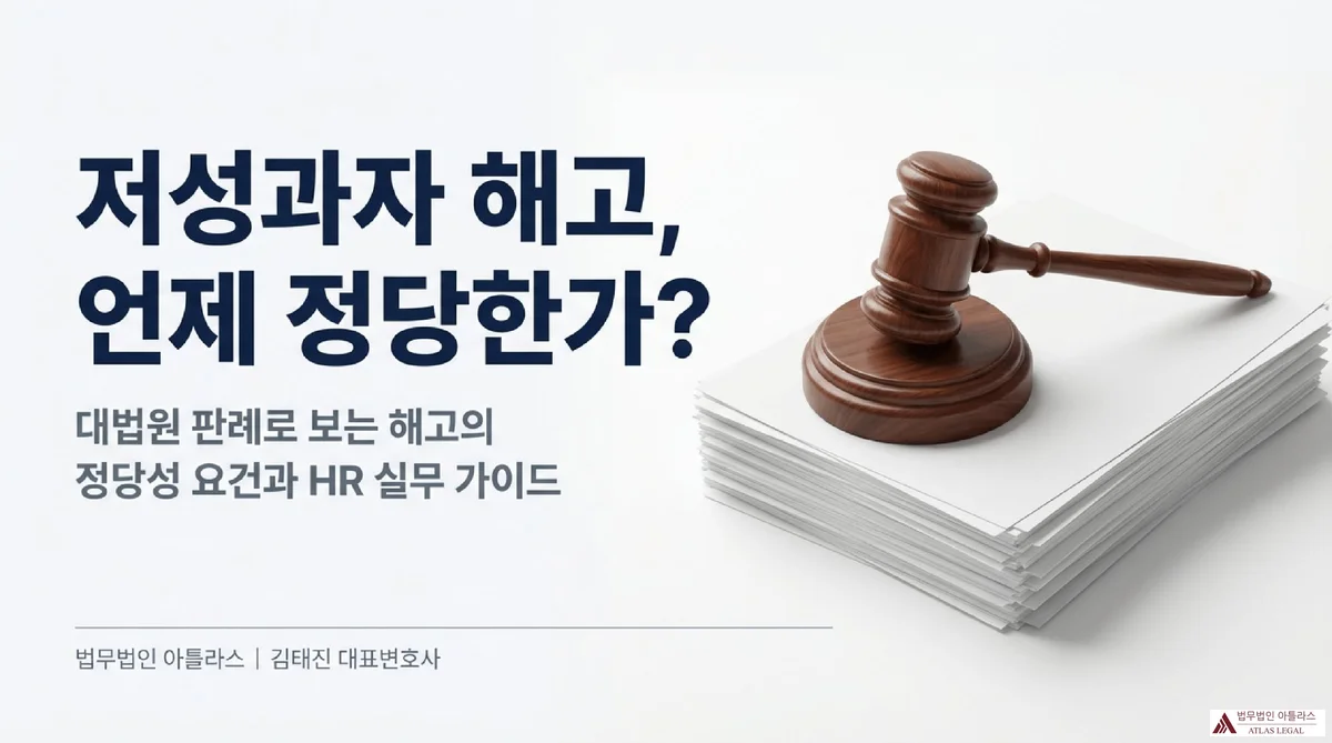 Atlas Legal - Low Performer Dismissal Legitimacy Guide 저성과자 해고, 언제 정당한가? 대법원 판례로 보는 해고의 정당성 요건과 HR 실무 가이드 - 법무법인 아틀라스 김태진 대표변호사 제공