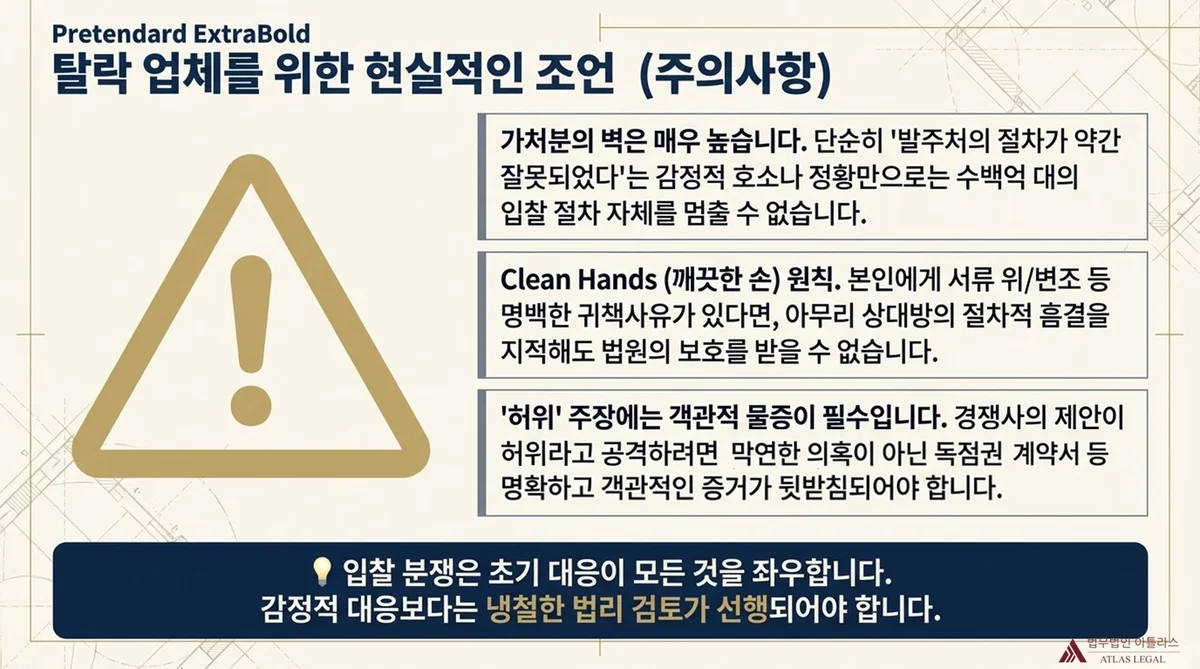 Atlas Legal - Practical Advice for Disqualified Bidder X: Three Key Warnings 탈락 업체(X사)를 위한 현실적 조언 경고 3가지: 가처분의 높은 벽(단순 절차 하자로 수백억 입찰 중지 불가), Clean Hands 원칙(X사처럼 본인 귀책사유 있으면 법원 보호 불가), 허위 주장에는 객관적 물증 필수. 결론: 입찰 분쟁 초기 대응에 냉철한 법리 검토 선행