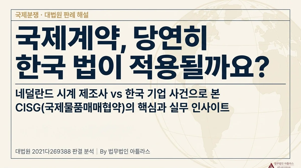 Atlas Legal - CISG International Sale of Goods Contract Korean Law Application 국제계약 당연히 한국 법이 적용될까요 - 네덜란드 시계 제조사 vs 한국 기업 사건으로 본 CISG 국제물품매매협약의 핵심과 실무 인사이트 대법원 2021다269388 판결 분석 법무법인 아틀라스