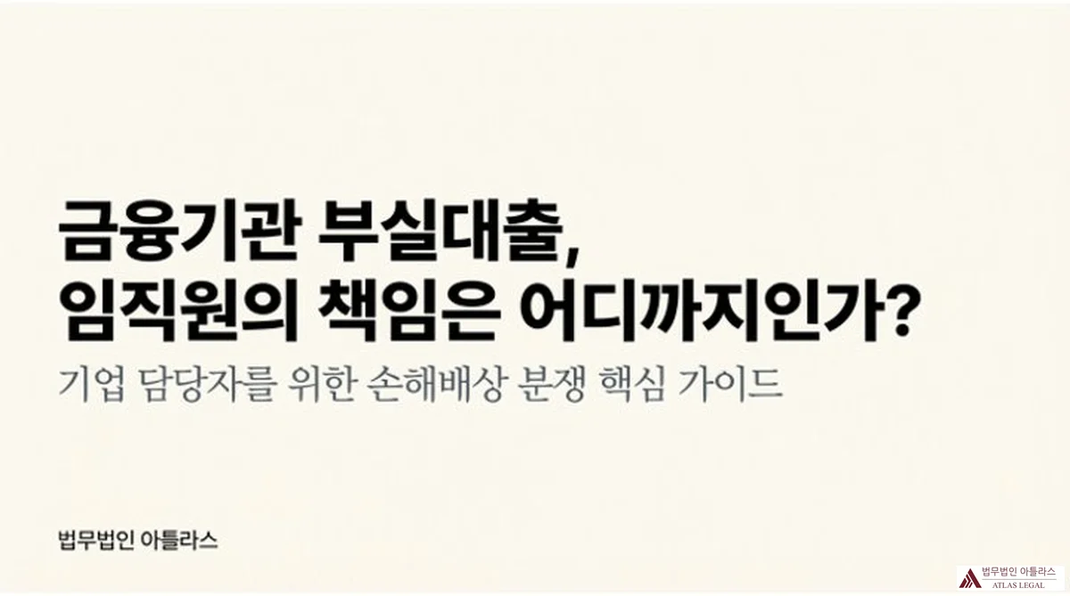 Atlas Legal - 금융기관 부실대출 임직원 손해배상 책임 가이드 금융기관 부실대출, 임직원의 책임은 어디까지인가? 기업 담당자를 위한 손해배상 분쟁 핵심 가이드 — 법무법인 아틀라스 블로그 타이틀 슬라이드